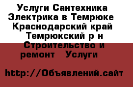 Услуги Сантехника, Электрика в Темрюке - Краснодарский край, Темрюкский р-н Строительство и ремонт » Услуги   